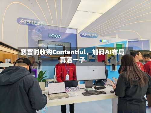 赛富时收购Contentful，加码AI布局再落一子-第3张图片