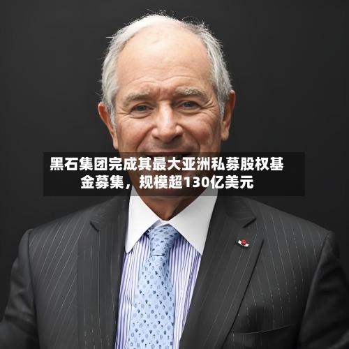 黑石集团完成其最大亚洲私募股权基金募集，规模超130亿美元-第3张图片