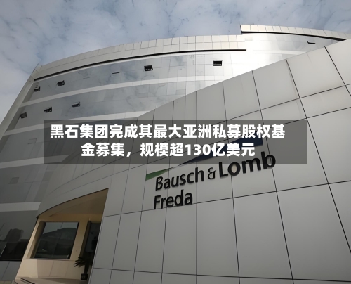 黑石集团完成其最大亚洲私募股权基金募集，规模超130亿美元-第2张图片