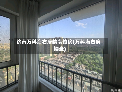 济南万科海右府精装修房(万科海右府楼盘)