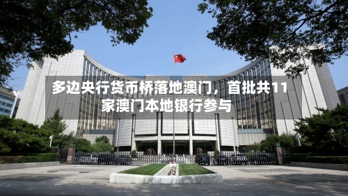 多边央行货币桥落地澳门	，首批共11家澳门本地银行参与-第3张图片