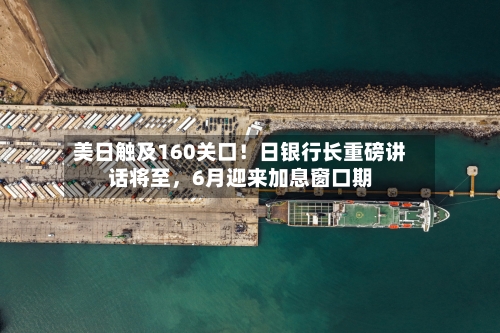 美日触及160关口！日银行长重磅讲话将至	，6月迎来加息窗口期-第2张图片