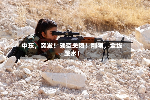 中东	，突发！领空关闭！刚刚，全线跳水！-第2张图片