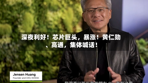 深夜利好！芯片巨头	，暴涨！黄仁勋、高通，集体喊话！-第2张图片
