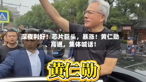 深夜利好！芯片巨头，暴涨！黄仁勋、高通，集体喊话！-第3张图片