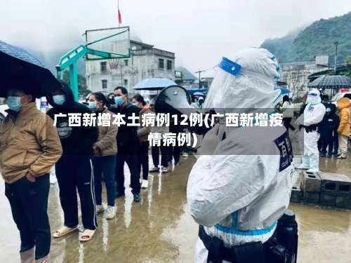 广西新增本土病例12例(广西新增疫情病例)-第2张图片