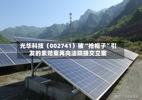 光华科技（002741）被“抢帽子	”引发的索赔案再向法院提交立案-第2张图片