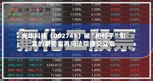 光华科技（002741）被“抢帽子”引发的索赔案再向法院提交立案-第3张图片