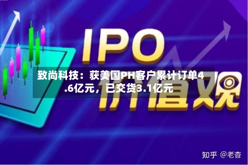 致尚科技：获美国PH客户累计订单4.6亿元，已交货3.1亿元-第3张图片