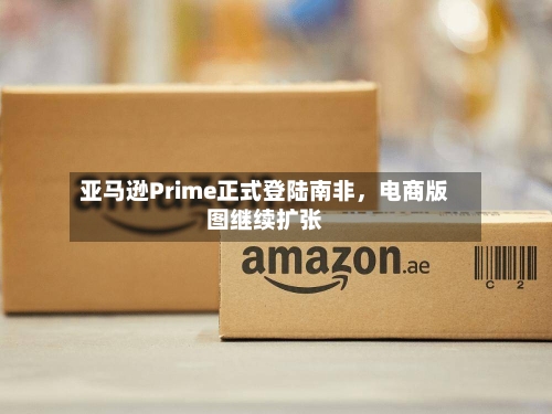 亚马逊Prime正式登陆南非，电商版图继续扩张-第3张图片