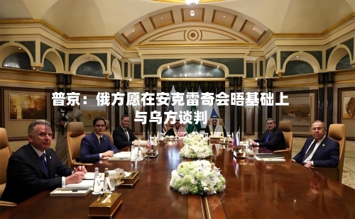 普京:俄方愿在安克雷奇会晤基础上与乌方谈判-第2张图片