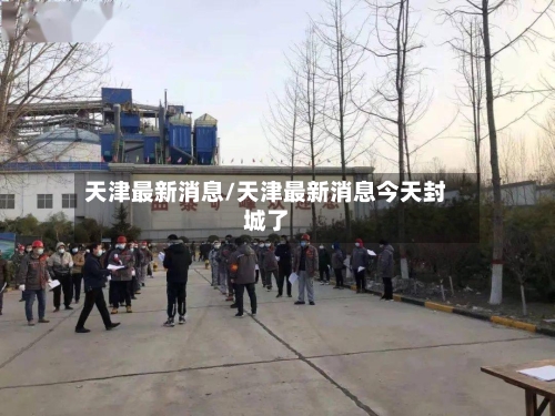 天津最新消息/天津最新消息今天封城了
