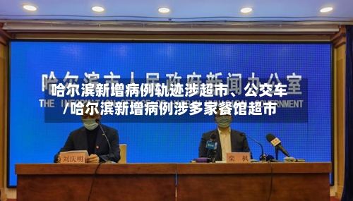 哈尔滨新增病例轨迹涉超市、公交车/哈尔滨新增病例涉多家餐馆超市-第3张图片
