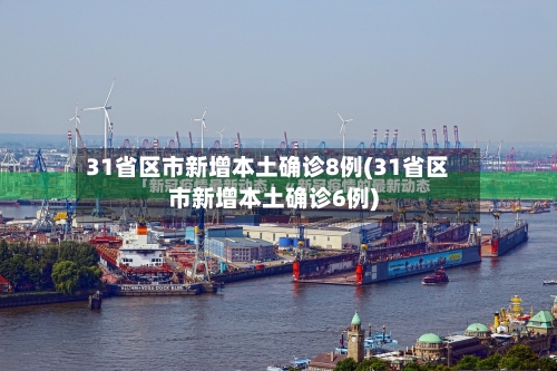 31省区市新增本土确诊8例(31省区市新增本土确诊6例)-第2张图片