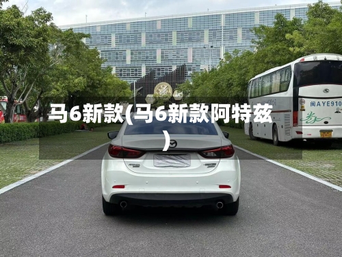 马6新款(马6新款阿特兹)-第3张图片