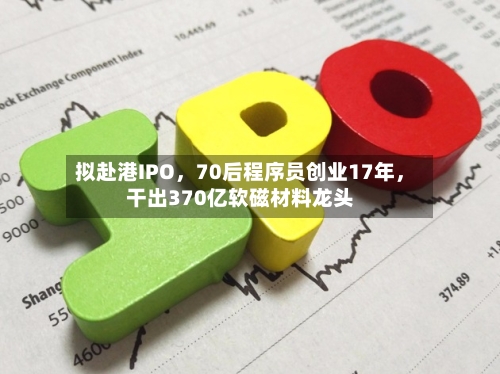 拟赴港IPO，70后程序员创业17年	，干出370亿软磁材料龙头-第2张图片