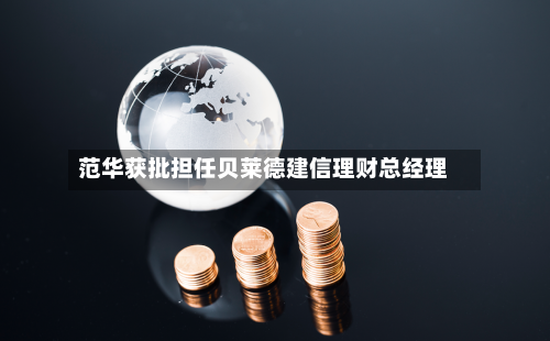 范华获批担任贝莱德建信理财总经理-第2张图片