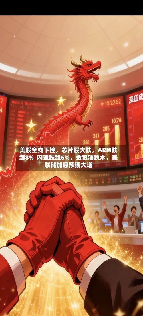 美股全线下挫，芯片股大跌	，ARM跌超8%  闪迪跌超6%，金银油跳水，美联储加息预期大增-第2张图片