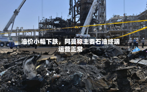 油价小幅下跌，阿曼称主要石油终端运营正常-第2张图片