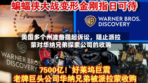 美国多个州准备提起诉讼，阻止派拉蒙对华纳兄弟探索公司的收购-第2张图片