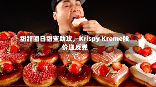 甜甜圈日甜蜜助攻，Krispy Kreme股价迎反弹-第2张图片