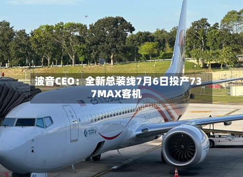 波音CEO:全新总装线7月6日投产737MAX客机-第2张图片