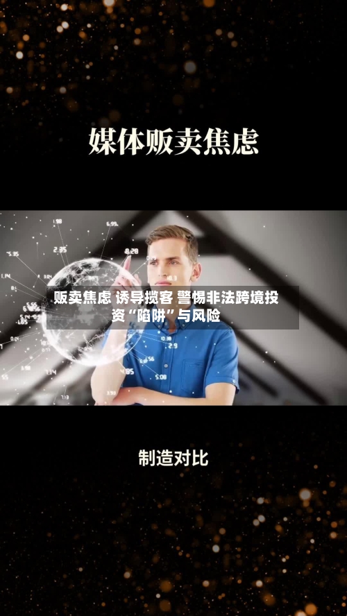 贩卖焦虑 诱导揽客 警惕非法跨境投资“陷阱	”与风险-第3张图片