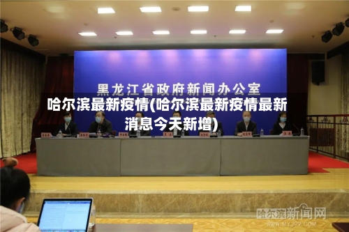哈尔滨最新疫情(哈尔滨最新疫情最新消息今天新增)