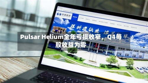 Pulsar Helium全年亏损收窄，Q4每股收益为零-第2张图片