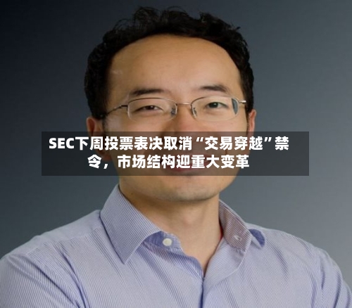 SEC下周投票表决取消“交易穿越”禁令，市场结构迎重大变革-第2张图片