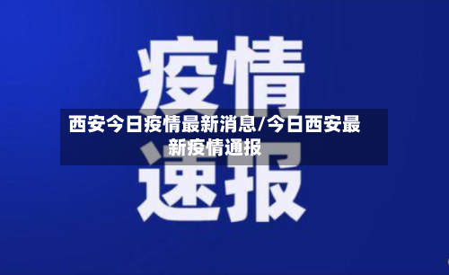 西安今日疫情最新消息/今日西安最新疫情通报-第2张图片