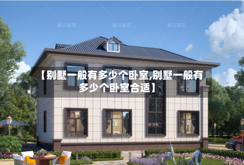 【别墅一般有多少个卧室,别墅一般有多少个卧室合适】-第2张图片