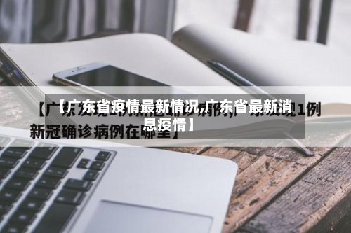 【广东省疫情最新情况,广东省最新消息疫情】