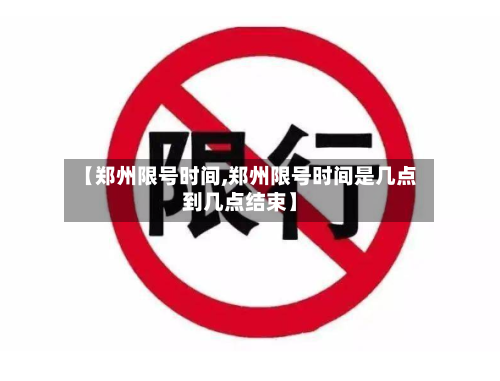 【郑州限号时间,郑州限号时间是几点到几点结束】-第3张图片