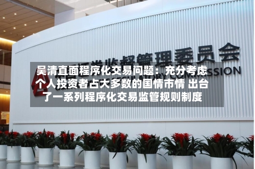 吴清直面程序化交易问题:充分考虑个人投资者占大多数的国情市情 出台了一系列程序化交易监管规则制度-第3张图片