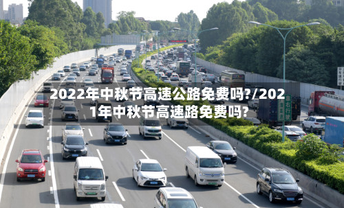 2022年中秋节高速公路免费吗?/2021年中秋节高速路免费吗?-第3张图片