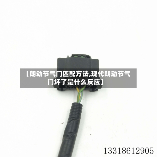 【朗动节气门匹配方法,现代朗动节气门坏了是什么反应】-第3张图片