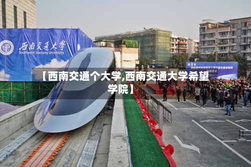 【西南交通个大学,西南交通大学希望学院】-第3张图片