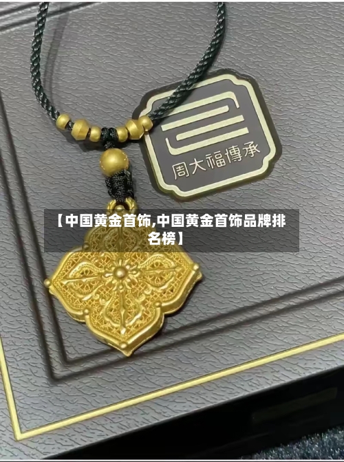 【中国黄金首饰,中国黄金首饰品牌排名榜】-第2张图片