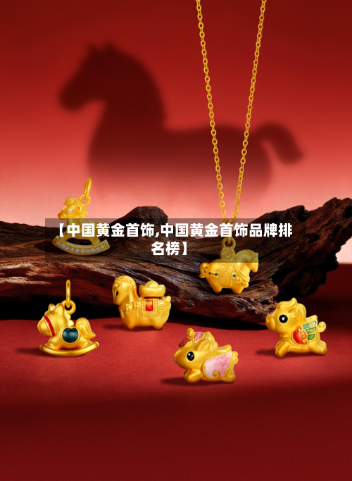 【中国黄金首饰,中国黄金首饰品牌排名榜】