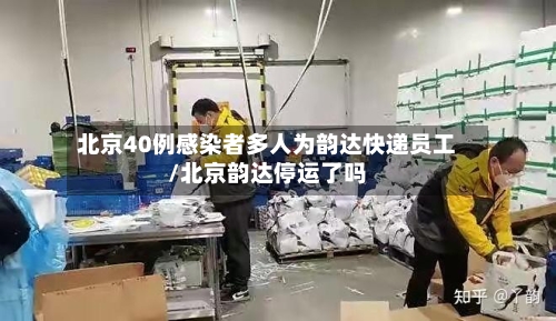 北京40例感染者多人为韵达快递员工/北京韵达停运了吗-第2张图片