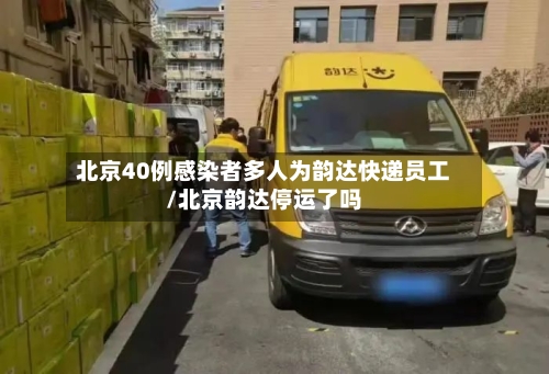 北京40例感染者多人为韵达快递员工/北京韵达停运了吗-第3张图片