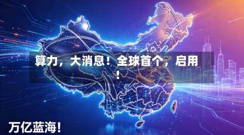 算力	，大消息！全球首个，启用！-第3张图片