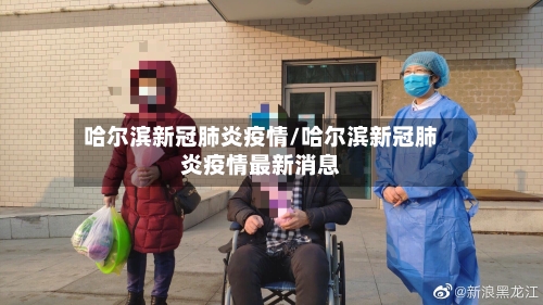 哈尔滨新冠肺炎疫情/哈尔滨新冠肺炎疫情最新消息