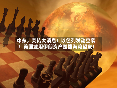 中东，突传大消息！以色列发动空袭！美国或用伊朗资产赔偿海湾盟友！-第2张图片
