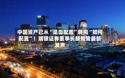 中国资产已从“是否配置”转向“如何配置	”！瑞银证券董事长胡知鸷最新发声-第2张图片