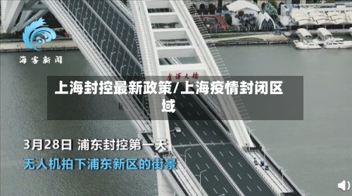 上海封控最新政策/上海疫情封闭区域