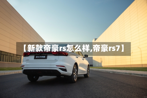 【新款帝豪rs怎么样,帝豪rs7】-第2张图片
