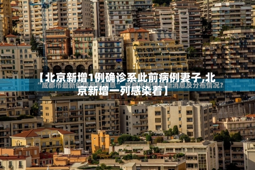 【北京新增1例确诊系此前病例妻子,北京新增一列感染着】-第3张图片
