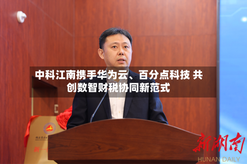 中科江南携手华为云	、百分点科技 共创数智财税协同新范式-第3张图片